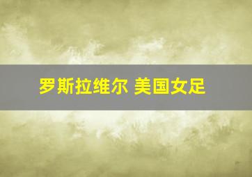 罗斯拉维尔 美国女足